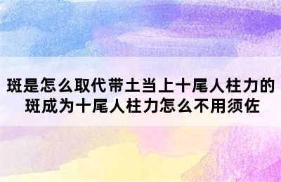 斑是怎么取代带土当上十尾人柱力的 斑成为十尾人柱力怎么不用须佐